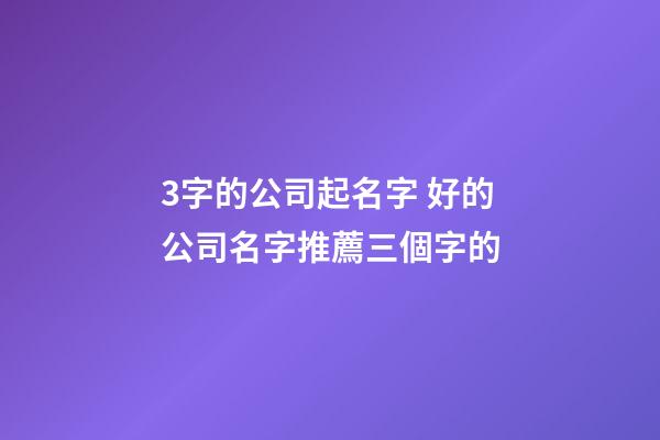 3字的公司起名字 好的公司名字推薦三個字的